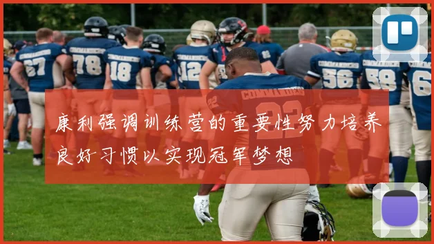 康利强调训练营的重要性努力培养良好习惯以实现冠军梦想