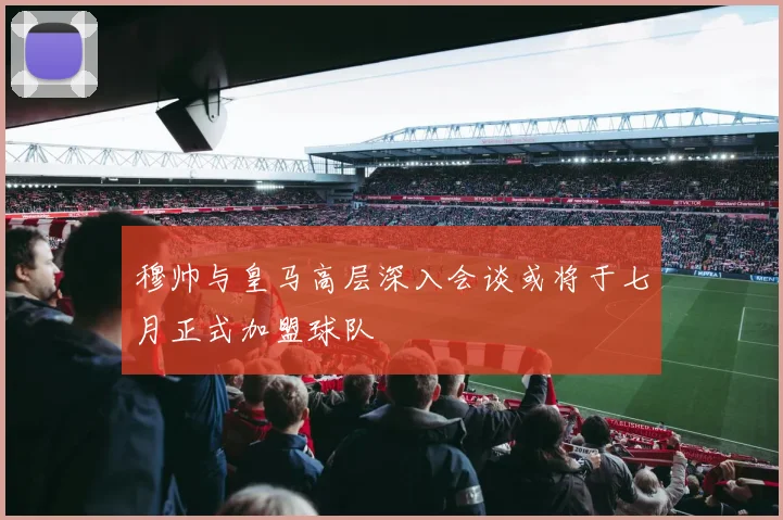 穆帅与皇马高层深入会谈或将于七月正式加盟球队