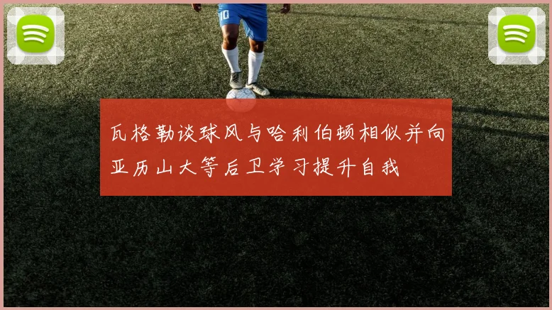 瓦格勒谈球风与哈利伯顿相似并向亚历山大等后卫学习提升自我