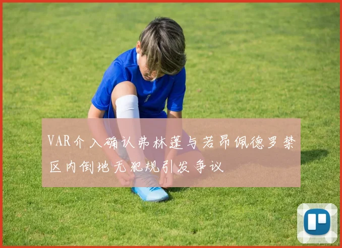 VAR介入确认弗林蓬与若昂佩德罗禁区内倒地无犯规引发争议