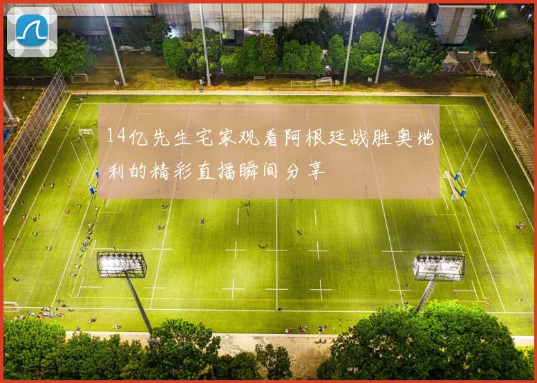 14亿先生宅家观看阿根廷战胜奥地利的精彩直播瞬间分享