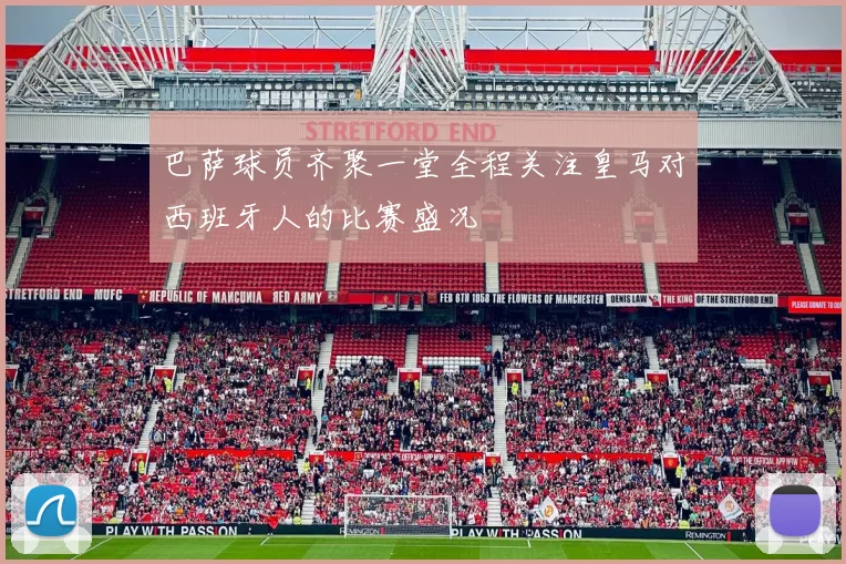 巴萨球员齐聚一堂全程关注皇马对西班牙人的比赛盛况