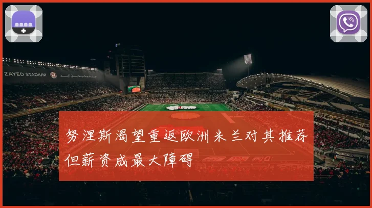 努涅斯渴望重返欧洲米兰对其推荐但薪资成最大障碍