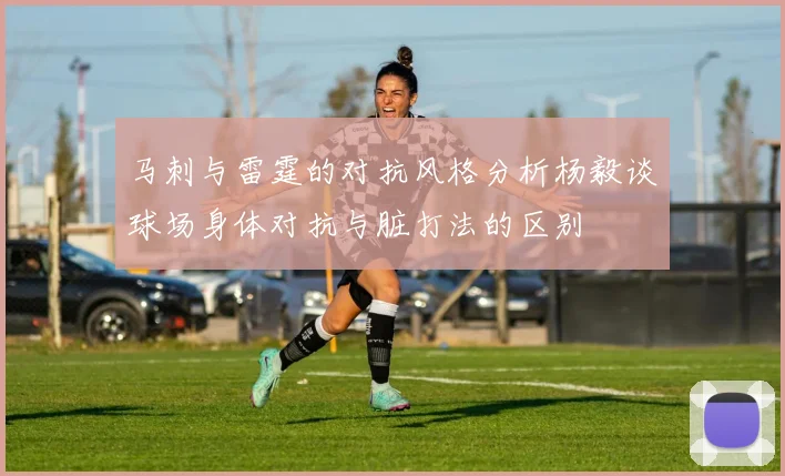 马刺与雷霆的对抗风格分析杨毅谈球场身体对抗与脏打法的区别