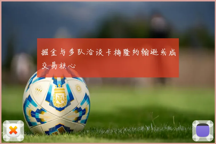 掘金与多队洽谈卡梅隆约翰逊或成交易核心