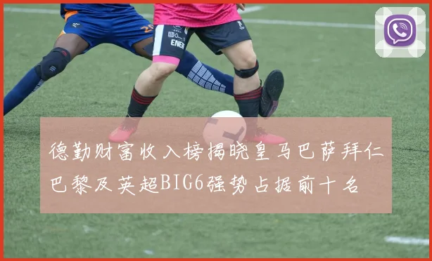 德勤财富收入榜揭晓皇马巴萨拜仁巴黎及英超BIG6强势占据前十名