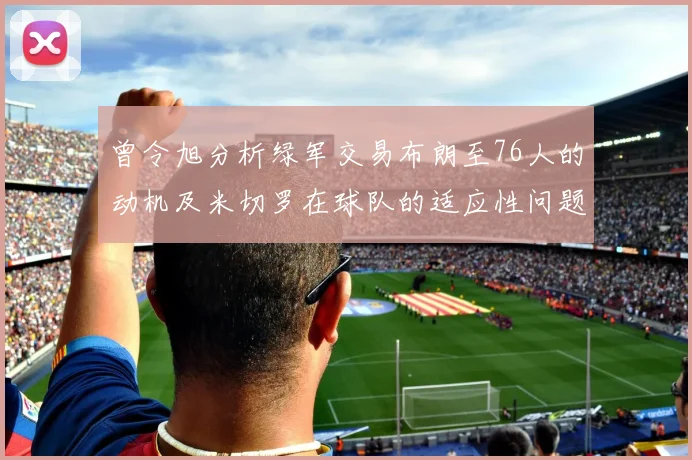 曾令旭分析绿军交易布朗至76人的动机及米切罗在球队的适应性问题