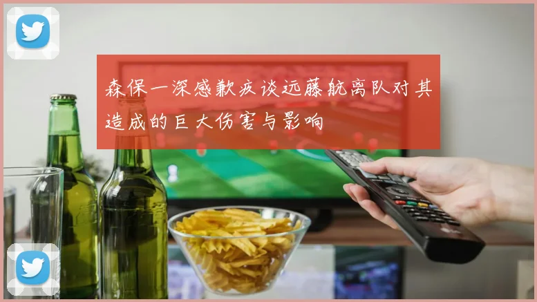 森保一深感歉疚谈远藤航离队对其造成的巨大伤害与影响