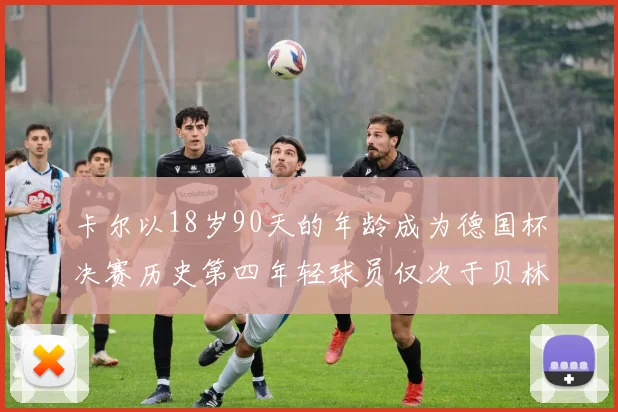 卡尔以18岁90天的年龄成为德国杯决赛历史第四年轻球员仅次于贝林等人